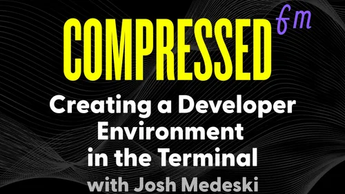 Compressed.fm 140: Creating a Developer Environment in the Terminal